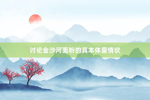 讨论金沙河面粉的真本体量情状