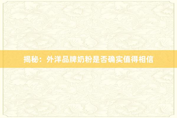 揭秘：外洋品牌奶粉是否确实值得相信