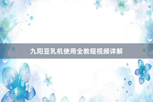 九阳豆乳机使用全教程视频详解